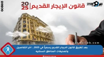 بعد تطبيق قانون الإيجار القديم رسمياً في 2025.. آخر التفاصيل وتصنيفات المناطق السكنية